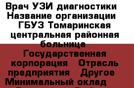 Врач УЗИ-диагностики › Название организации ­ ГБУЗ Томаринская центральная районная больница, Государственная корпорация › Отрасль предприятия ­ Другое › Минимальный оклад ­ 1 - Все города Работа » Вакансии   . Адыгея респ.,Адыгейск г.